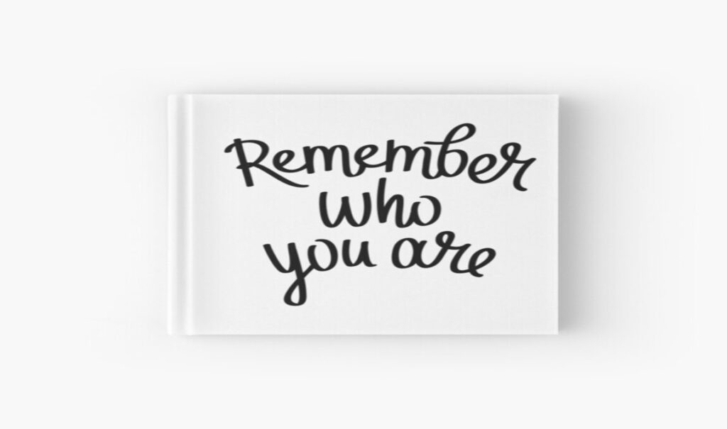 Remember Who And What You Are!